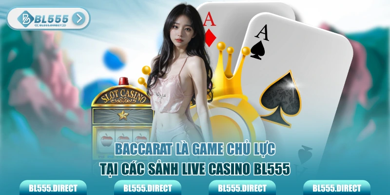 Baccarat là game chủ lực tại các sảnh live casino BL555