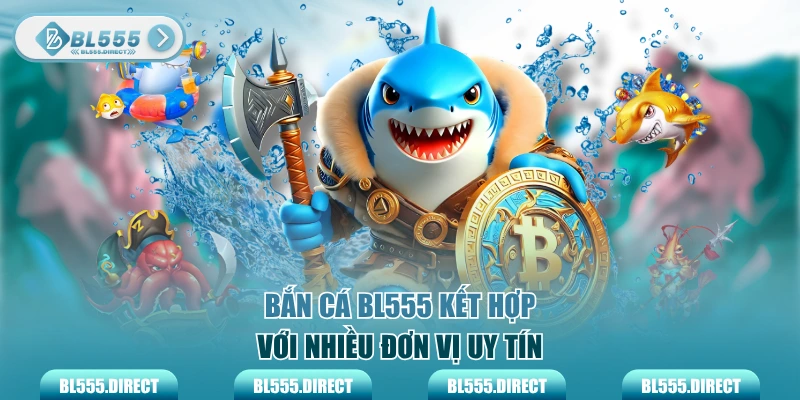 Bắn cá BL555 kết hợp với nhiều đơn vị uy tín