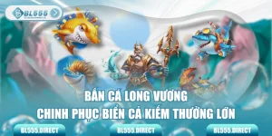 Bắn Cá Long Vương - Chinh Phục Biển Cả Kiếm Thưởng Lớn