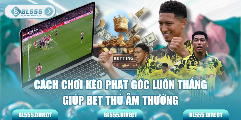 Cách Chơi Kèo Phạt Góc Luôn Thắng Giúp Bet Thủ Ẵm Thưởng