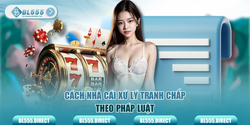Cách nhà cái BL555 xử lý tranh chấp theo pháp luật