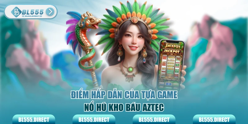Điểm hấp dẫn của tựa game nổ hũ kho báu Aztec