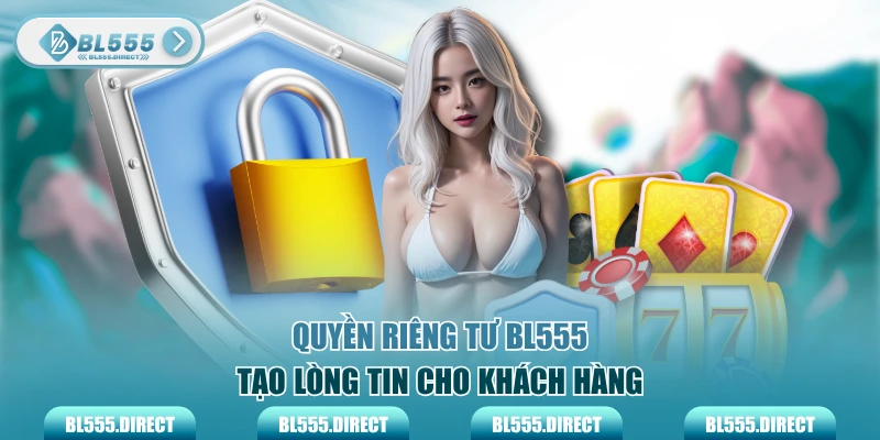 Quyền riêng tư BL555 tạo lòng tin cho khách hàng