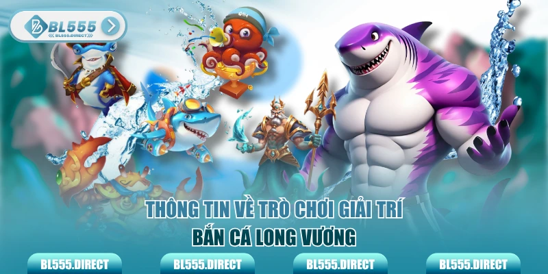 Thông tin về trò chơi giải trí bắn cá Long Vương